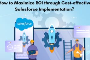 How to Maximize ROI through Cost-effective Salesforce Implementation